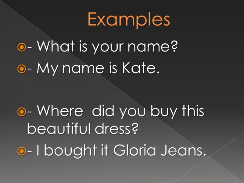 Examples - What is your name? - My name is Kate.  - Where